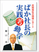 「ばか社長の実践行動学」ＮＰＯ法人支援センターあんしん樋口　功 